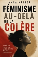 FÉMINISME AU-DELÀ DE LA COLÈRE: UN AVENIR FONDÉ SUR LA SOLIDARITÉ, PAS SUR L'INDIGNATION (French Edition) B0H8NJ2Q5B Book Cover