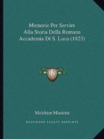 Memorie Per Servire Alla Storia Della Romana Accademia Di S. Luca (1823) 1160193576 Book Cover