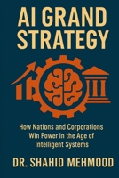 AI GRAND STRATEGY: How Nations and Corporations Win Power in the Age of Intelligent Systems (ARTIFICIAL INTELLIGENCE - AI) B0FKBRH9HW Book Cover