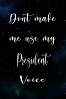 Don't Make Me Use My President Voice: The perfect gift for the professional in your life - Funny 119 page lined journal! 1674822537 Book Cover