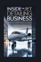 Inside the Jet Detailing Business: Secrets of Luxury Aircraft Cleaning B0FWQYGR1W Book Cover