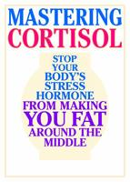 Mastering Cortisol: Stop Your Body's Stress Hormone from Making You Fat Around the Middle 1569755698 Book Cover