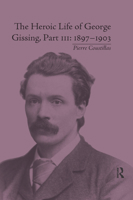 The Heroic Life of George Gissing, Part III: 1897-1903 0367875918 Book Cover