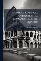Heinrici Kippingi... Antiquitatum Romanorum Libri Quator 1248235673 Book Cover