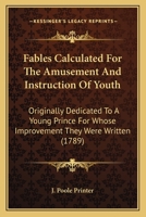 Fables Calculated For The Amusement And Instruction Of Youth: Originally Dedicated To A Young Prince For Whose Improvement They Were Written 1177681439 Book Cover