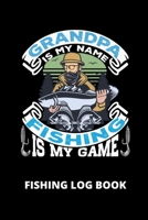 Grandpa Is My Name Fishing Is My Game; Fishing Log Book: Includes Location and GPS, Fishing Crew, Weather Conditions, Water Conditions, Tackle and Technique Details, Catch Details, Notes and Memories 1703209818 Book Cover