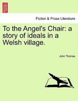 To the Angel's Chair: a story of ideals in a Welsh village. 1241197407 Book Cover