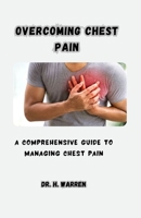 OVERCOMING CHEST PAIN: A COMPREHENSIVE GUIDE TO MANAGING CHEST PAIN B0CGGD45KR Book Cover