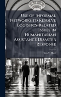 Use of Informal Networks to Resolve Logistics-Related Issues in Humanitarian Assistance Disaster Response B0FKLJXFXK Book Cover