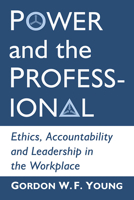 Power and the Professional: Ethics, Accountability and Leadership in the Workplace 1476676135 Book Cover