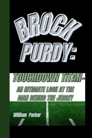 BROCK PURDY: TOUCHDOWN TITAN-: AN INTIMATE LOOK AT THE MAN BEHIND THE JERSEY B0CWH4RCRP Book Cover