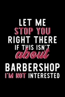 Let Me Stop You Right There If This Isn't About Barbershop I'm Not Interested: Notebook for Barbershop Lover Great Christmas & Birthday Gift Idea for Barbershop Fan Barbershop Journal Barbershop Fan D 1704296943 Book Cover