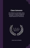 Class Interests: Their Relations to Each Other and to Government. a Study of Wrongs and Remedies--To Ascertain What the People Should Do for Themselves 1357519346 Book Cover