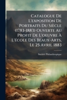 Catalogue De L'Exposition De Portraits Du Siecle, 1783-1883: Ouverte Au Profit De L'Oeuvre A L'Ecole Des Beaux-Arts Le 25 Avril 1883 (1883) 1148479813 Book Cover