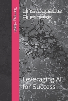 Unstoppable Business: Leveraging AI for Success B0BZ2T1R6L Book Cover