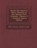 Briefe Der Kaiserin Maria Theresia an Ihre Kinder Und Freunde; Volume 3 1017990352 Book Cover