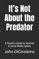It's Not About the Predator: A Parent's Guide to Internet & Social Media Safety B0BM42BBYP Book Cover