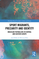 Sport Migrants, Precarity and Identity: Brazilian Footballers in Central and Eastern Europe (Routledge Research in Sport, Culture and Society) 1032650354 Book Cover