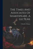 The Times And Associates Of Shakespeare, A Lecture 102234353X Book Cover