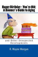 Happy Birthday - You're Old: A Boomer's Guide to Aging: and Other Unexpected Developments 0984504885 Book Cover