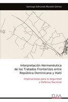Interpretación Hermenéutica de los Tratados Fronterizos entre República Dominicana y Haití: Implicaciones para la Seguridad y Defensa Nacional (Spanish Edition) 9999323022 Book Cover
