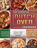The Essential Dutch Oven Cookbook: The essential cookbook for Dutch Oven, one-pot meals that are easy, delicious, and comforting--for the holidays and all year long. 1801666318 Book Cover