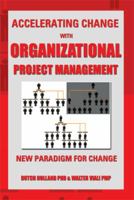 Accelerating Change with Organizational Project Management: the New Paradigm for Change 1483679462 Book Cover