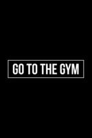 Go to the Gym: 6x9 120 Page Lined Composition Notebook Funny Motivational Workout Gift 169902278X Book Cover