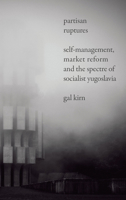 Partisan Ruptures: Self-Management, Market Reform and the Spectre of Socialist Yugoslavia 0745338968 Book Cover