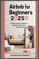 Airbnb for Beginners 2025: A Simple Guide to Starting a Profitable Short-Term Rental Business B0FB532THC Book Cover