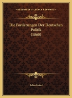 Die Forderungen Der Deutschen Politik (1860) 117226533X Book Cover