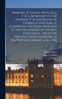 Memoirs of Samuel Pepys, Esq., F. R. S., Secretary to the Admiralty in the Reigns of Charles II and James Ii, Comprising His Diary From 1659 to 1669, ... Ms. in the Pepysian Library, and a Sel 1021853860 Book Cover