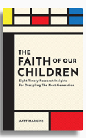 The Faith of Our Children: Eight Timely Research Insights for Discipling the Next Generation 1614841683 Book Cover