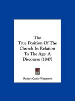 The True Position Of The Church In Relation To The Age: A Discourse 1120934273 Book Cover