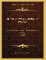 Speech Of John M. Clayton, Of Delaware: In Vindication Of The Central American Treaty 1161980768 Book Cover