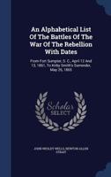 An Alphabetical List Of The Battles Of The War Of The Rebellion With Dates: From Fort Sumpter, S. C., April 12 And 13, 1861, To Kirby Smith's Surrender, May 26, 1865 1141806770 Book Cover