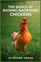 The Basics of Raising Backyard Chickens: A Comprehensive Guide to Raising Happy and Healthy Chickens in Your Own Backyard 398831272X Book Cover