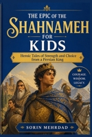 The Epic of the Shahnameh for Kids: Heroic Tales of Strength and Choice from a Persian King B0H1B97VTQ Book Cover