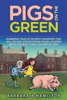 Pigs on the Green: Humourous Tales of an Irish Childhood That Will Delight and Entertain Young Children and Oldies Who Yearn for Simpler Times 1519617143 Book Cover