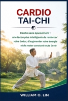 CARDIO TAI-CHI: Cardio sans épuisement : une façon plus intelligente de renforcer votre cœur, d'augmenter votre énergie et de rester constant toute la vie (French Edition) B0GXYQ1599 Book Cover