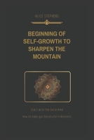 BEGINNING OF SELF-GROWTH TO SHARPEN THE MOUNTAIN: Start With The End In Mind B0B92RFYTN Book Cover