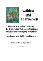 w?hlen und abstimmen: Warum wir in Deutschland die dreistufige Volksgesetzgebung mit Medienbedingung brauchen und was wir daf?r tun k?nnen 3755752387 Book Cover
