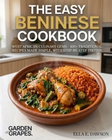 The Easy Beninese Cookbook: West African Culinary Gems - 100+ Traditional Recipes Made Simple, with Step-by-Step Photos B0H8ZVJRT5 Book Cover