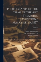 Photographs of the "Gems of the Art Treasures Exhibition," Manchester, 1857; Volume 1 1021816795 Book Cover