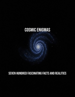 Cosmic Enigmas: Seven Hundred Fascinating Facts And Realities B0FSZ5RLDV Book Cover