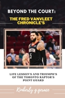BEYOND THE COURT:THE FRED VANVLEET CHRONICLE'S: LIFE LESSON'S AND TRIUMPH'S OF THE TORONTO RAPTOR'S POINT GUARD B0CT4FXK9P Book Cover