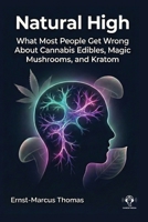 Natural High: What Most People Get Wrong About Cannabis Edibles, Magic Mushrooms And Kratom 3911417195 Book Cover