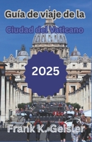 Guía de viaje de la Ciudad del Vaticano 2025: Cómo explorar lugares religiosos emblemáticos, gestionar la logística del Vaticano y planificar una ... sensible con un (Spanish Edition) B0FK9ZVXRJ Book Cover