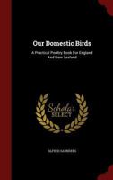 Our Domestic Birds: A Practical Poultry Book for England and New Zealand - Primary Source Edition 1018186492 Book Cover