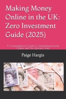 Making Money Online in the UK: Zero Investment Guide (2025): A Comprehensive Guide to Generating Income Online with No Upfront Costs B0FMFRJM45 Book Cover